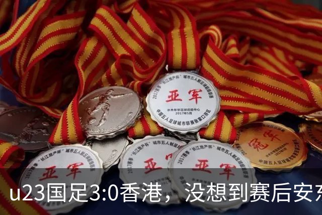 u23国足3:0香港，没想到赛后安东尼奥这样说，亚运要拿牌